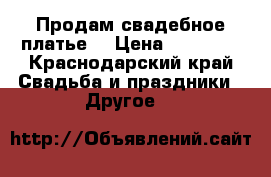 Продам свадебное платье, › Цена ­ 10 000 - Краснодарский край Свадьба и праздники » Другое   